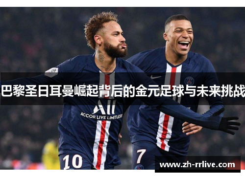 巴黎圣日耳曼崛起背后的金元足球与未来挑战