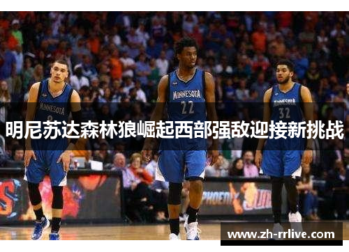 明尼苏达森林狼崛起西部强敌迎接新挑战