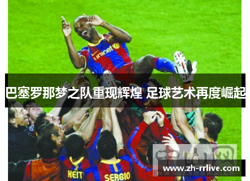 巴塞罗那梦之队重现辉煌 足球艺术再度崛起