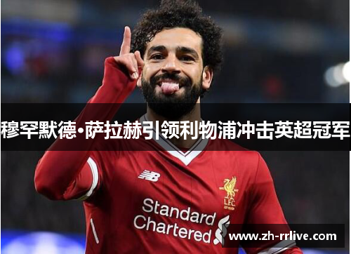 穆罕默德·萨拉赫引领利物浦冲击英超冠军