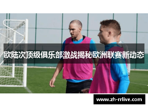 欧陆次顶级俱乐部激战揭秘欧洲联赛新动态