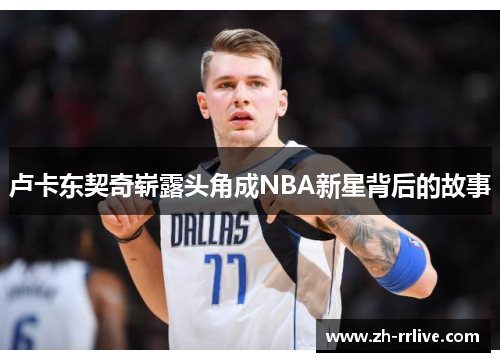 卢卡东契奇崭露头角成NBA新星背后的故事