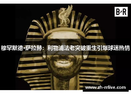 穆罕默德·萨拉赫：利物浦法老突破重生引爆球迷热情