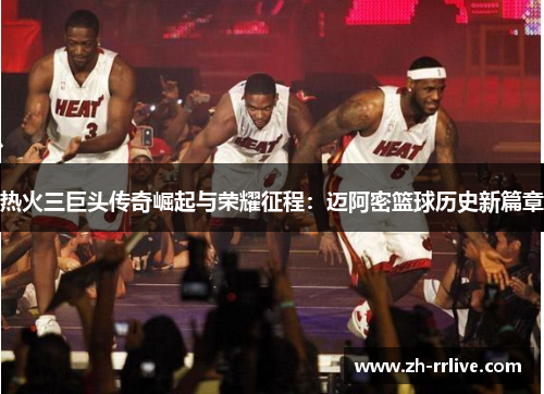 热火三巨头传奇崛起与荣耀征程：迈阿密篮球历史新篇章