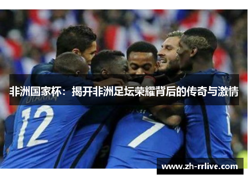 非洲国家杯：揭开非洲足坛荣耀背后的传奇与激情