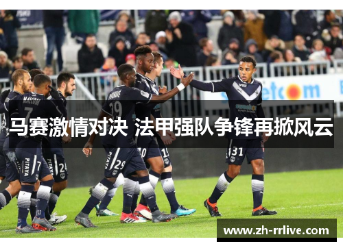 马赛激情对决 法甲强队争锋再掀风云