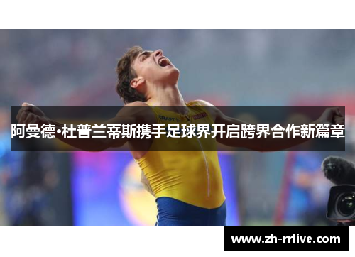 阿曼德·杜普兰蒂斯携手足球界开启跨界合作新篇章