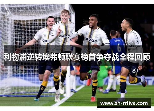 利物浦逆转埃弗顿联赛榜首争夺战全程回顾