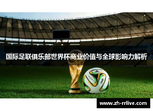 国际足联俱乐部世界杯商业价值与全球影响力解析