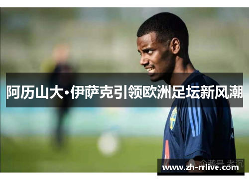 阿历山大·伊萨克引领欧洲足坛新风潮