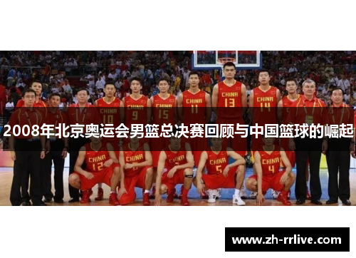 2008年北京奥运会男篮总决赛回顾与中国篮球的崛起